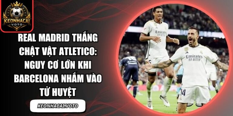 Real Madrid thắng chật vật Atletico