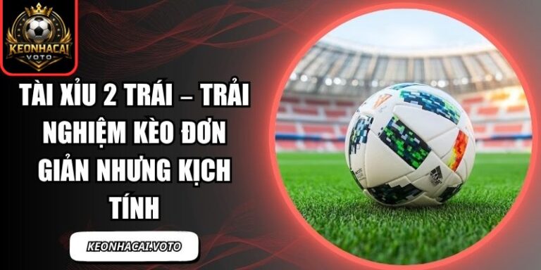Tài Xỉu 2 Trái – Trải Nghiệm Kèo Đơn Giản Nhưng Kịch Tính 2 Tài xỉu 2 trái