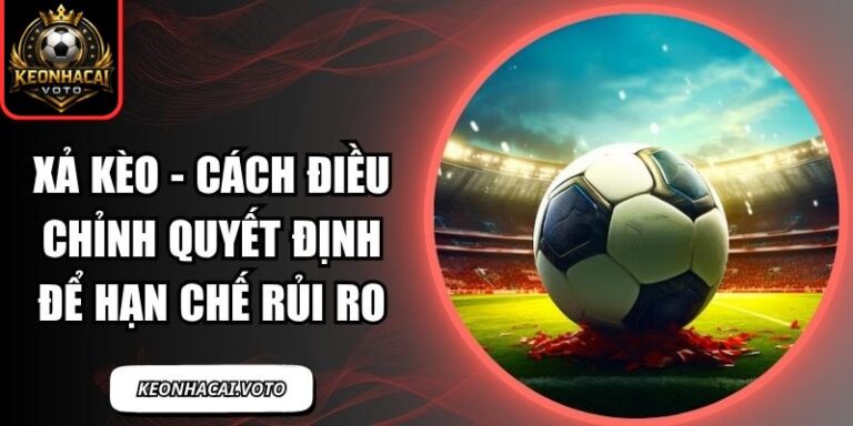 Xả Kèo - Cách Điều Chỉnh Quyết Định Để Hạn Chế Rủi Ro 1 xả kèo