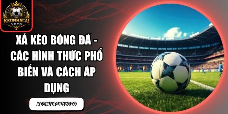 Xả Kèo Bóng Đá - Các Hình Thức Phổ Biến Và Cách Áp Dụng 5 Xả kèo bóng đá